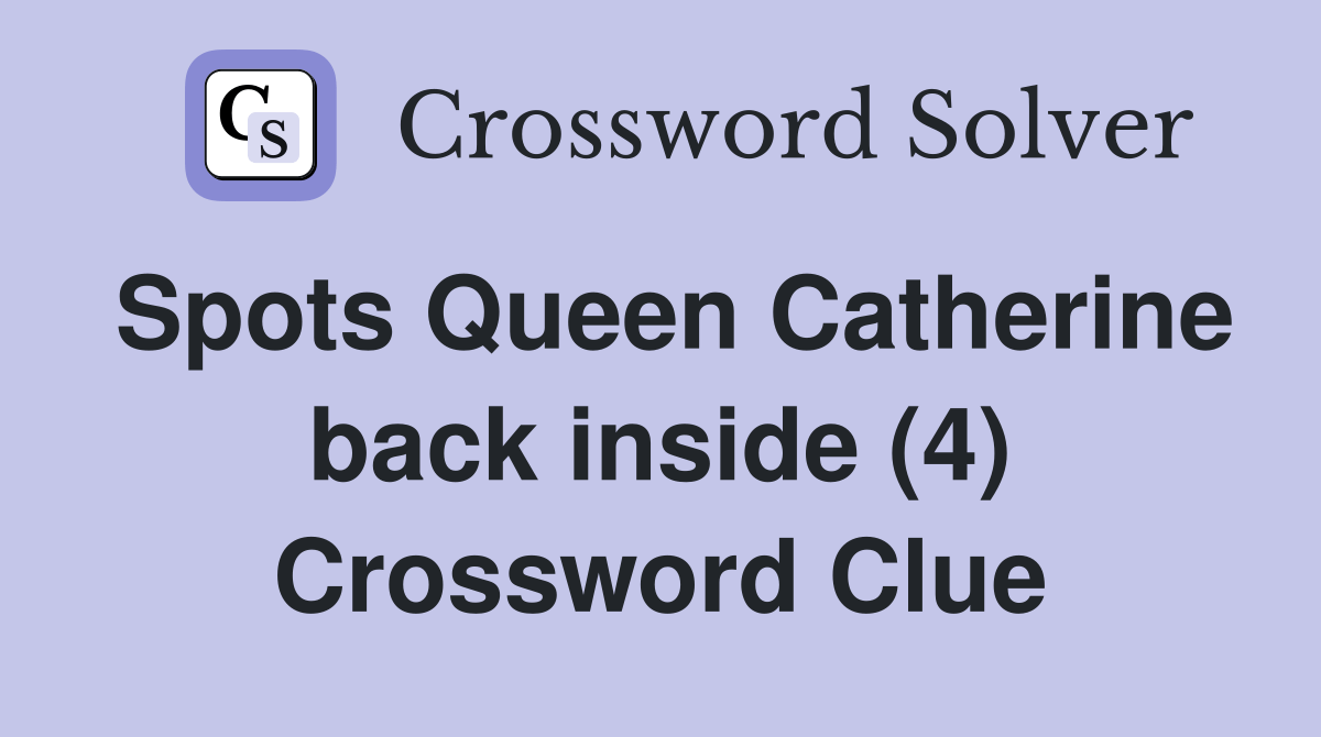 Spots Queen Catherine back inside (4) Crossword Clue Answers